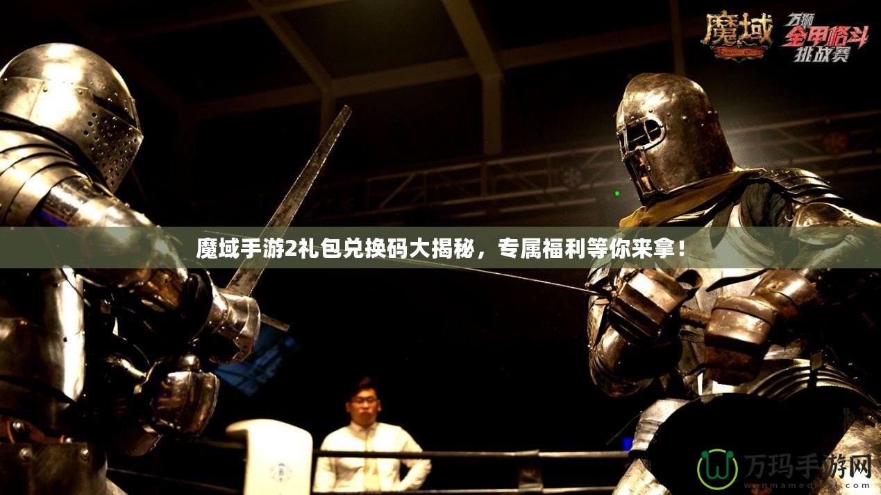 魔域手游2禮包兌換碼大揭秘，專屬福利等你來(lái)拿！