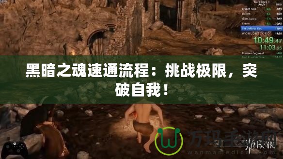 黑暗之魂速通流程：挑戰(zhàn)極限，突破自我！