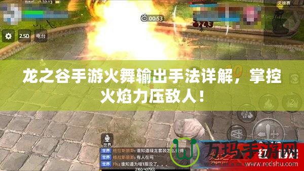 龍之谷手游火舞輸出手法詳解，掌控火焰力壓敵人！