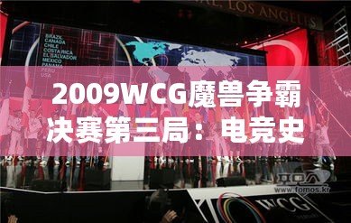 2009WCG魔獸爭(zhēng)霸決賽第三局：電競(jìng)史上的經(jīng)典之戰(zhàn)