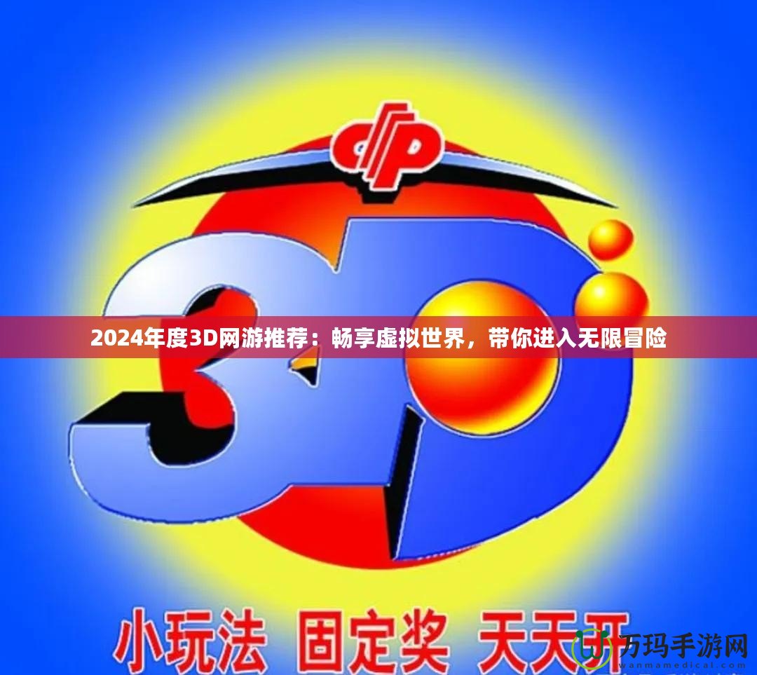 2024年度3D網(wǎng)游推薦：暢享虛擬世界，帶你進(jìn)入無限冒險
