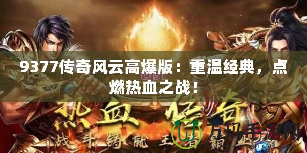 9377傳奇風(fēng)云高爆版：重溫經(jīng)典，點(diǎn)燃熱血之戰(zhàn)！