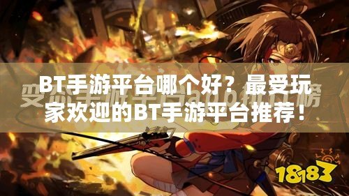 BT手游平臺哪個好？最受玩家歡迎的BT手游平臺推薦！
