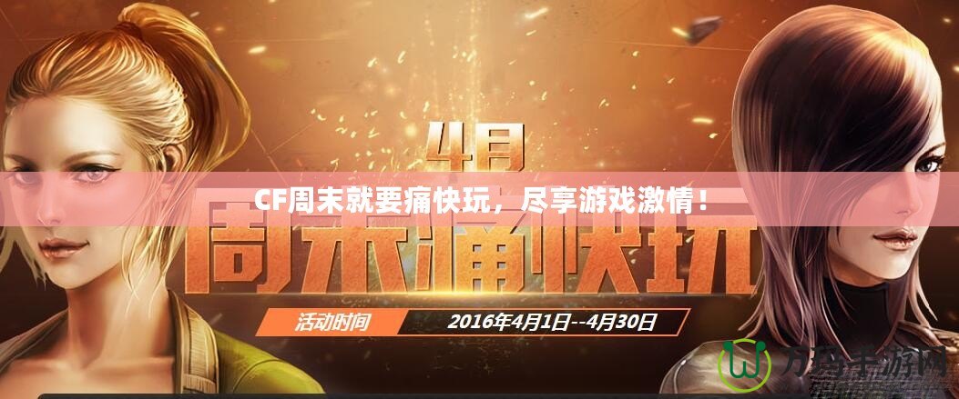 CF周末就要痛快玩，盡享游戲激情！