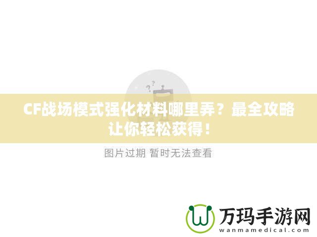 CF戰(zhàn)場(chǎng)模式強(qiáng)化材料哪里弄？最全攻略讓你輕松獲得！