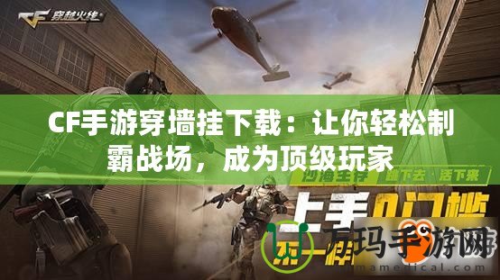CF手游穿墻掛下載：讓你輕松制霸戰(zhàn)場，成為頂級(jí)玩家