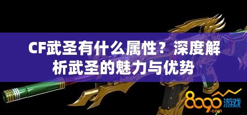 CF武圣有什么屬性？深度解析武圣的魅力與優(yōu)勢