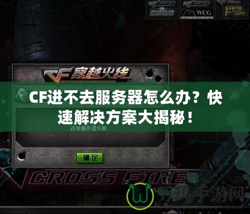 CF進不去服務(wù)器怎么辦？快速解決方案大揭秘！