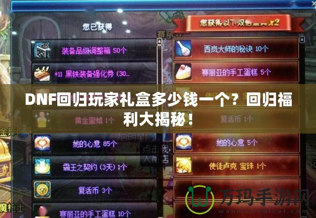 DNF回歸玩家禮盒多少錢一個？回歸福利大揭秘！