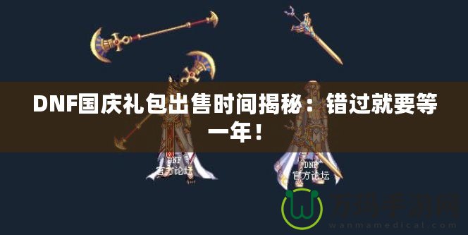 DNF國慶禮包出售時間揭秘：錯過就要等一年！