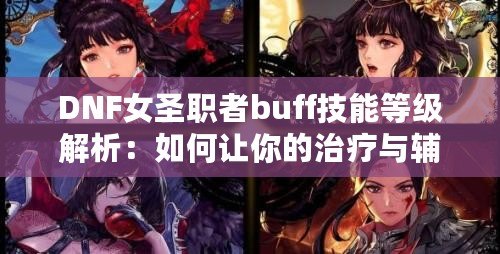 DNF女圣職者buff技能等級(jí)解析：如何讓你的治療與輔助更強(qiáng)大？