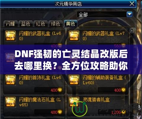 DNF強(qiáng)韌的亡靈結(jié)晶改版后去哪里換？全方位攻略助你輕松兌換