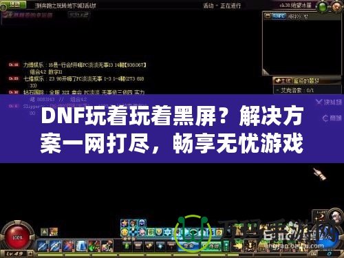 DNF玩著玩著黑屏？解決方案一網(wǎng)打盡，暢享無憂游戲體驗(yàn)！