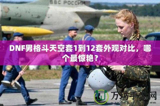 DNF男格斗天空套1到12套外觀對比，哪個最驚艷？