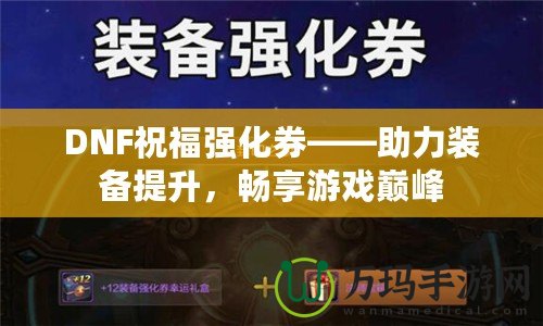 DNF祝福強化券——助力裝備提升，暢享游戲巔峰