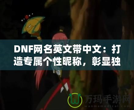 DNF網(wǎng)名英文帶中文：打造專屬個(gè)性昵稱，彰顯獨(dú)特魅力