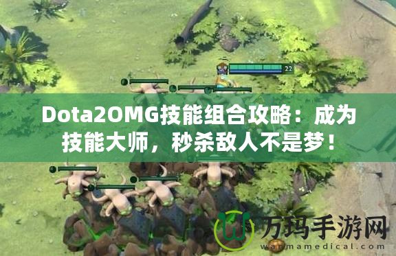 Dota2OMG技能組合攻略：成為技能大師，秒殺敵人不是夢！