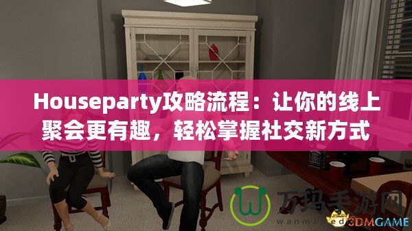 Houseparty攻略流程：讓你的線上聚會(huì)更有趣，輕松掌握社交新方式