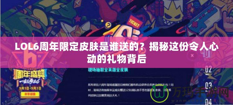 LOL6周年限定皮膚是誰送的？揭秘這份令人心動的禮物背后