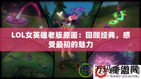 LOL女英雄老版原畫：回顧經(jīng)典，感受最初的魅力