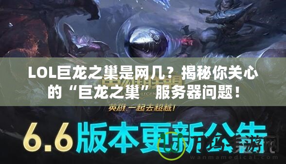 LOL巨龍之巢是網幾？揭秘你關心的“巨龍之巢”服務器問題！