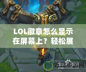 LOL徽章怎么顯示在屏幕上？輕松展示你的榮譽與成就！