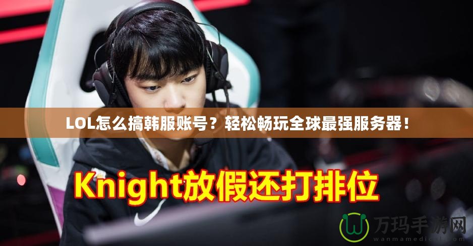 LOL怎么搞韓服賬號？輕松暢玩全球最強服務(wù)器！