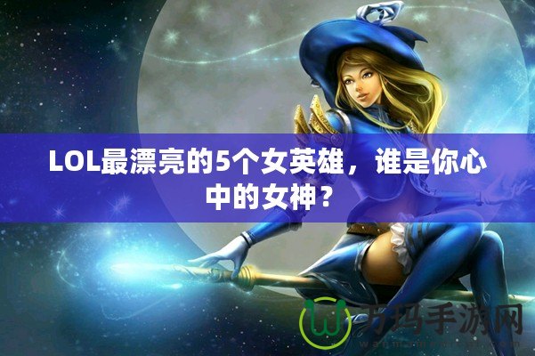 LOL最漂亮的5個(gè)女英雄，誰是你心中的女神？
