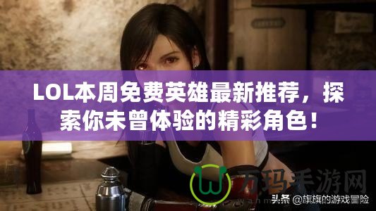 LOL本周免費英雄最新推薦，探索你未曾體驗的精彩角色！