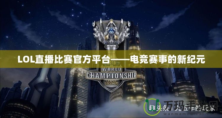 LOL直播比賽官方平臺——電競賽事的新紀(jì)元