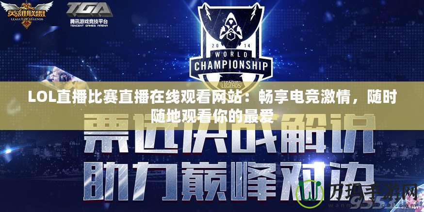LOL直播比賽直播在線觀看網(wǎng)站：暢享電競激情，隨時隨地觀看你的最愛