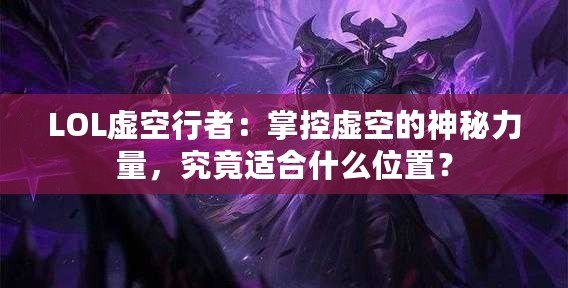 LOL虛空行者：掌控虛空的神秘力量，究竟適合什么位置？