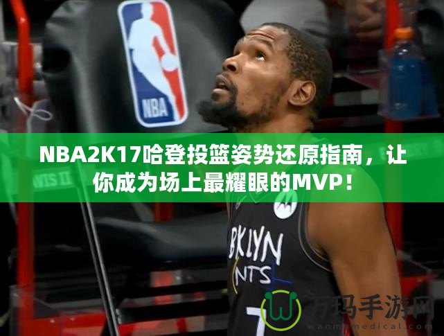 NBA2K17哈登投籃姿勢還原指南，讓你成為場上最耀眼的MVP！