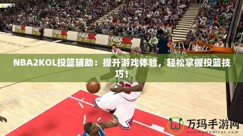NBA2KOL投籃輔助：提升游戲體驗(yàn)，輕松掌握投籃技巧！