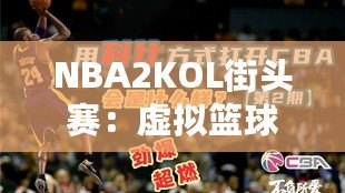 NBA2KOL街頭賽：虛擬籃球的真實(shí)對(duì)決，燃爆你的熱血激情！