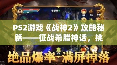 PS2游戲《戰(zhàn)神2》攻略秘籍——征戰(zhàn)希臘神話，挑戰(zhàn)至高神力！