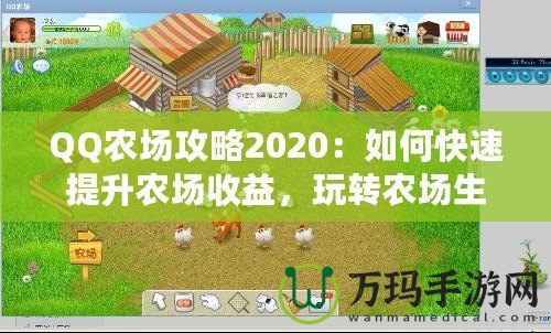 QQ農(nóng)場攻略2020：如何快速提升農(nóng)場收益，玩轉(zhuǎn)農(nóng)場生活！