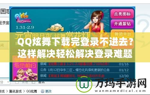 QQ炫舞下載完登錄不進(jìn)去？這樣解決輕松解決登錄難題！