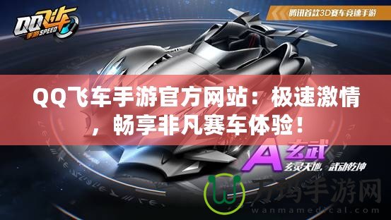 QQ飛車手游官方網(wǎng)站：極速激情，暢享非凡賽車體驗(yàn)！