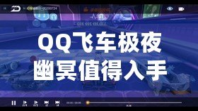 QQ飛車極夜幽冥值得入手嗎？全方位解析讓你做出明智選擇