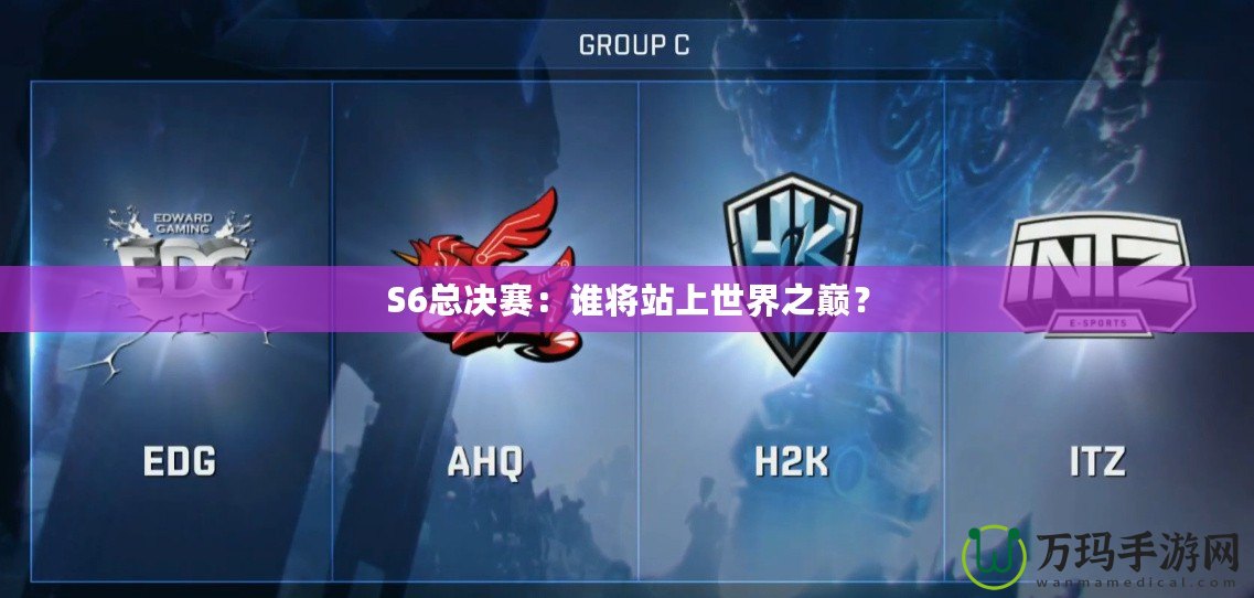 S6總決賽：誰將站上世界之巔？