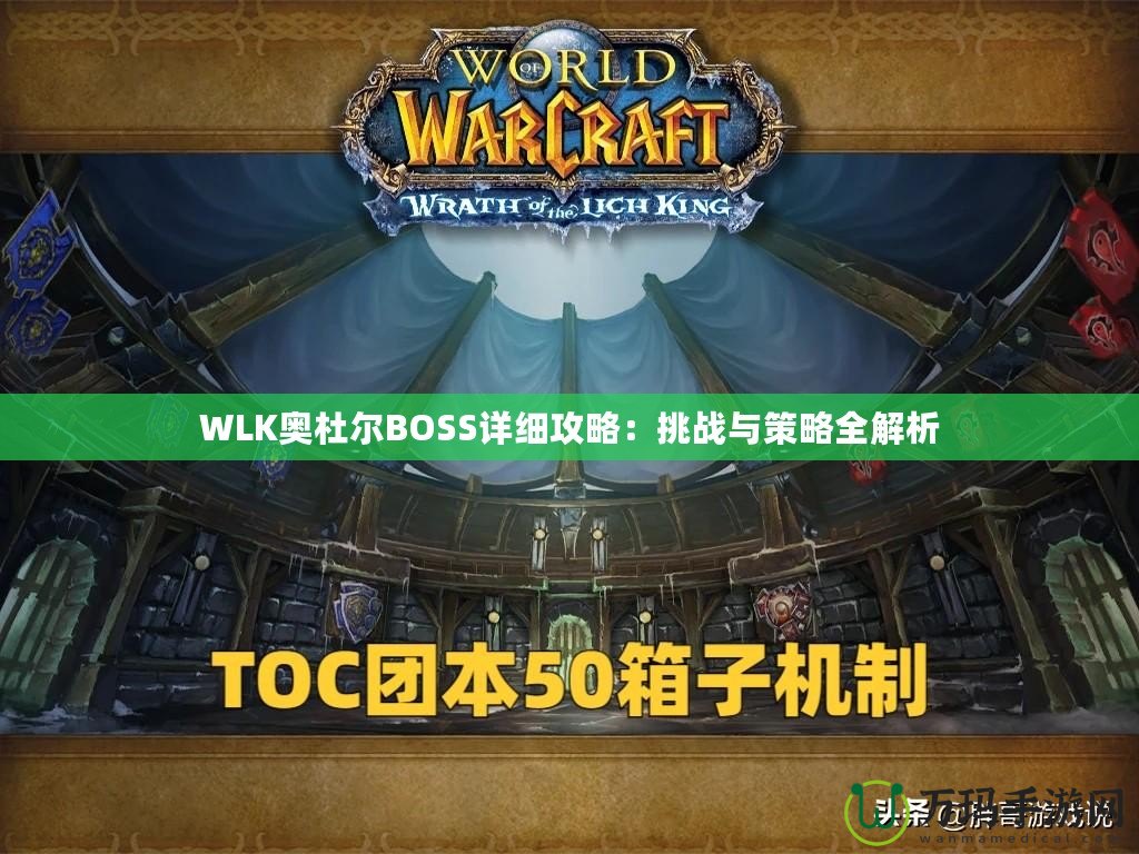 WLK奧杜爾BOSS詳細攻略：挑戰(zhàn)與策略全解析