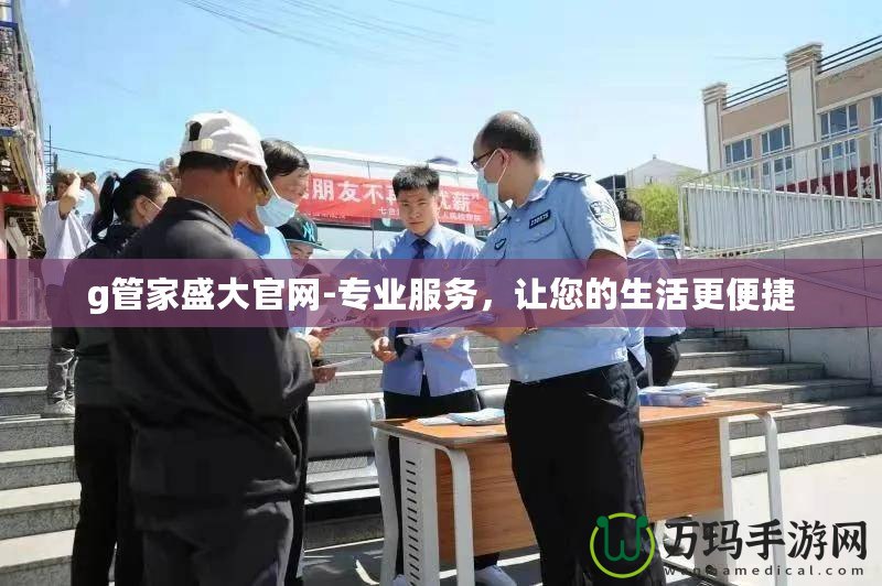 g管家盛大官網(wǎng)-專業(yè)服務(wù)，讓您的生活更便捷