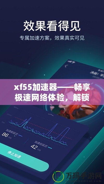 xf55加速器——暢享極速網(wǎng)絡(luò)體驗(yàn)，解鎖無(wú)限可能