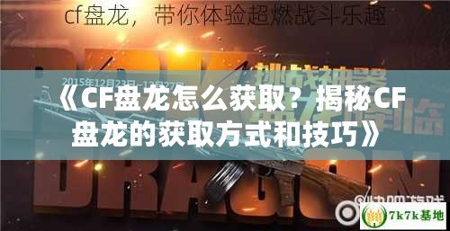 《CF盤龍?jiān)趺传@取？揭秘CF盤龍的獲取方式和技巧》