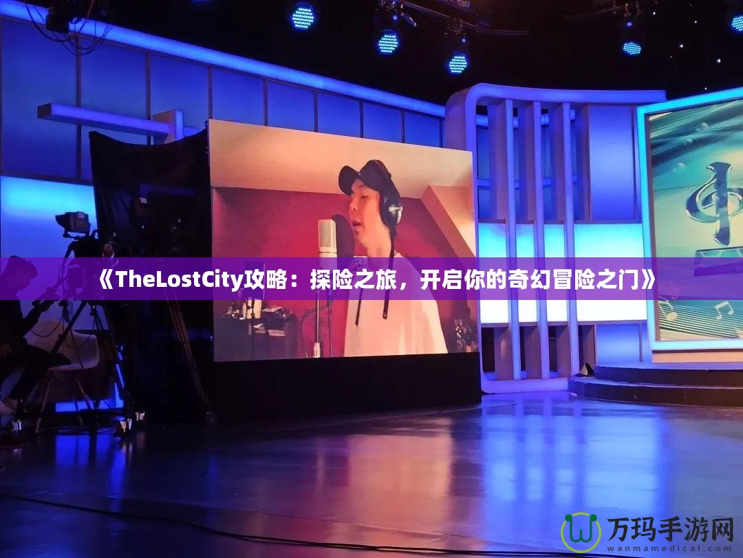《TheLostCity攻略：探險之旅，開啟你的奇幻冒險之門》