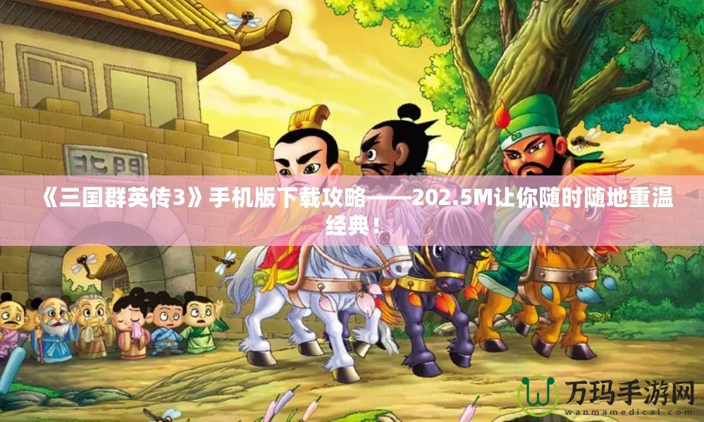 《三國群英傳3》手機版下載攻略——202.5M讓你隨時隨地重溫經(jīng)典！