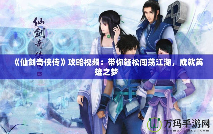 《仙劍奇?zhèn)b傳》攻略視頻：帶你輕松闖蕩江湖，成就英雄之夢