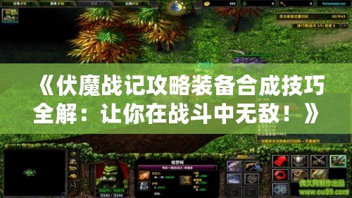 《伏魔戰(zhàn)記攻略裝備合成技巧全解：讓你在戰(zhàn)斗中無敵！》