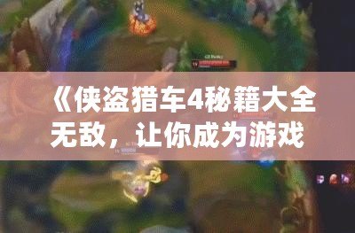 《俠盜獵車4秘籍大全無敵，讓你成為游戲中的絕對主宰》